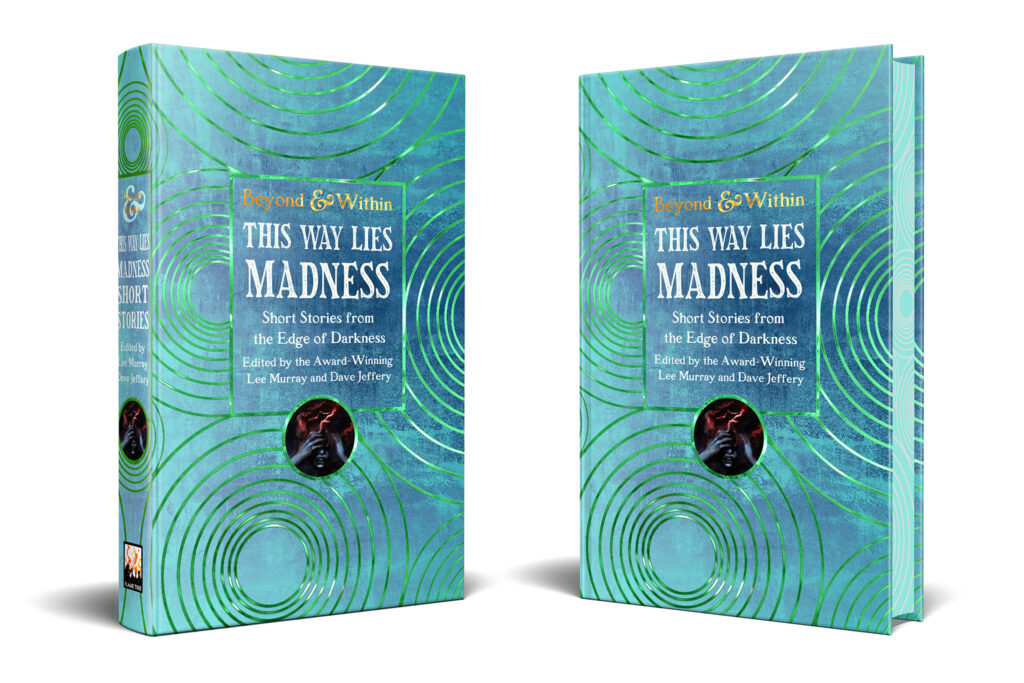 A hardcover book, green with iridescent circles with sprayed edges in the same pattern. 'Beyond and Within' appears within the title frame in gold lettering, followed by the actual title written big: This Way Lies Madness. Stories from the edge of darkness, edited by the award-winning Lee Murray and Dave Jeffery. A small circle pictures a person grabbing their head.